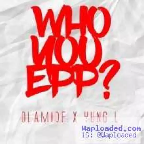 YunG L - Who You Epp? ft. Olamide